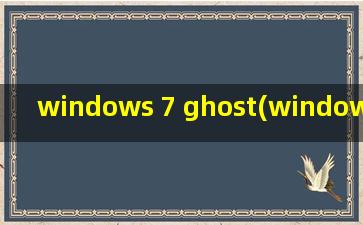 windows 7 ghost(windows 7 的ghost 版什么意思)